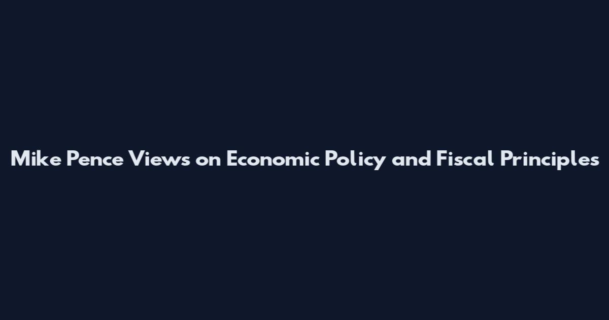 Mike Pence Views on Economic Policy and Fiscal Principles