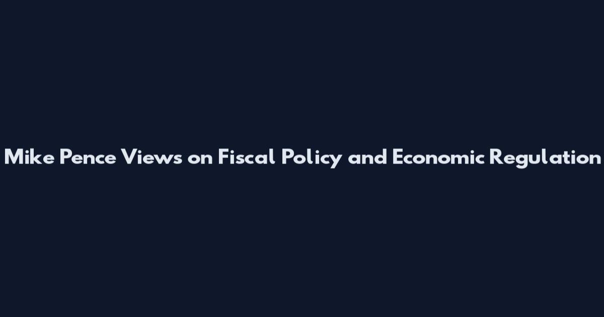 Mike Pence Views on Fiscal Policy and Economic Regulation