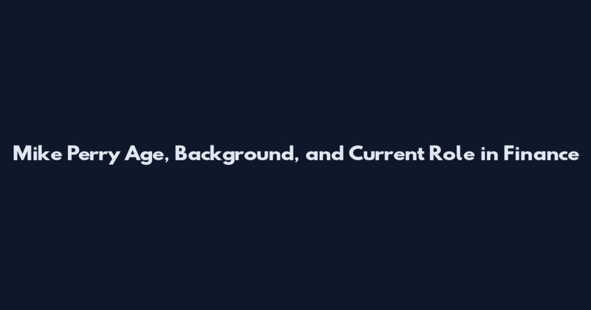 Mike Perry Age, Background, and Current Role in Finance