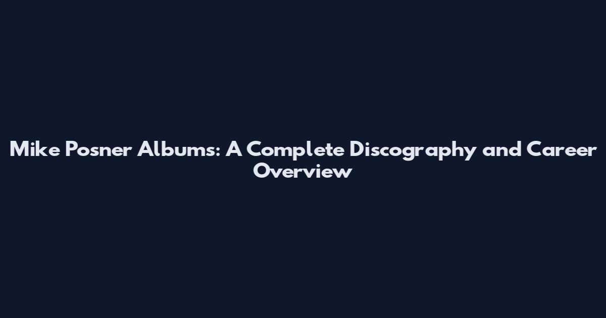 Mike Posner Albums: A Complete Discography and Career Overview
