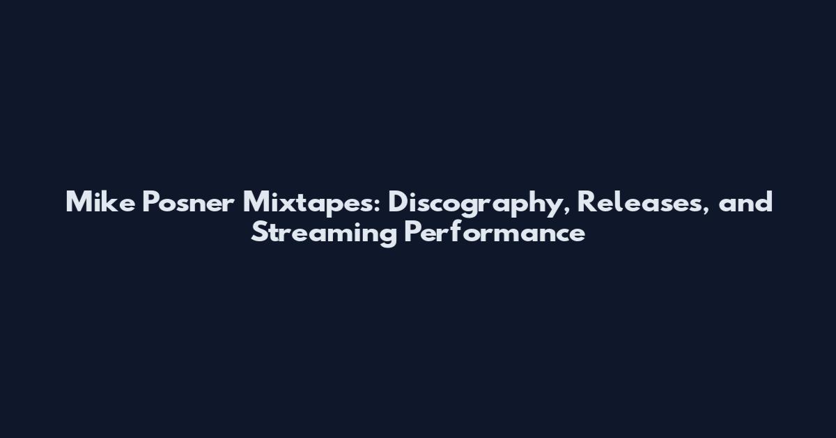 Mike Posner Mixtapes: Discography, Releases, and Streaming Performance