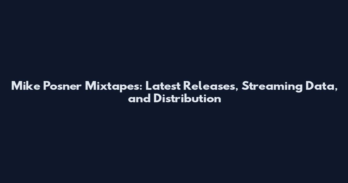 Mike Posner Mixtapes: Latest Releases, Streaming Data, and Distribution
