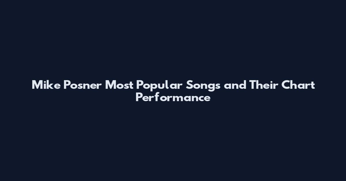 Mike Posner Most Popular Songs and Their Chart Performance