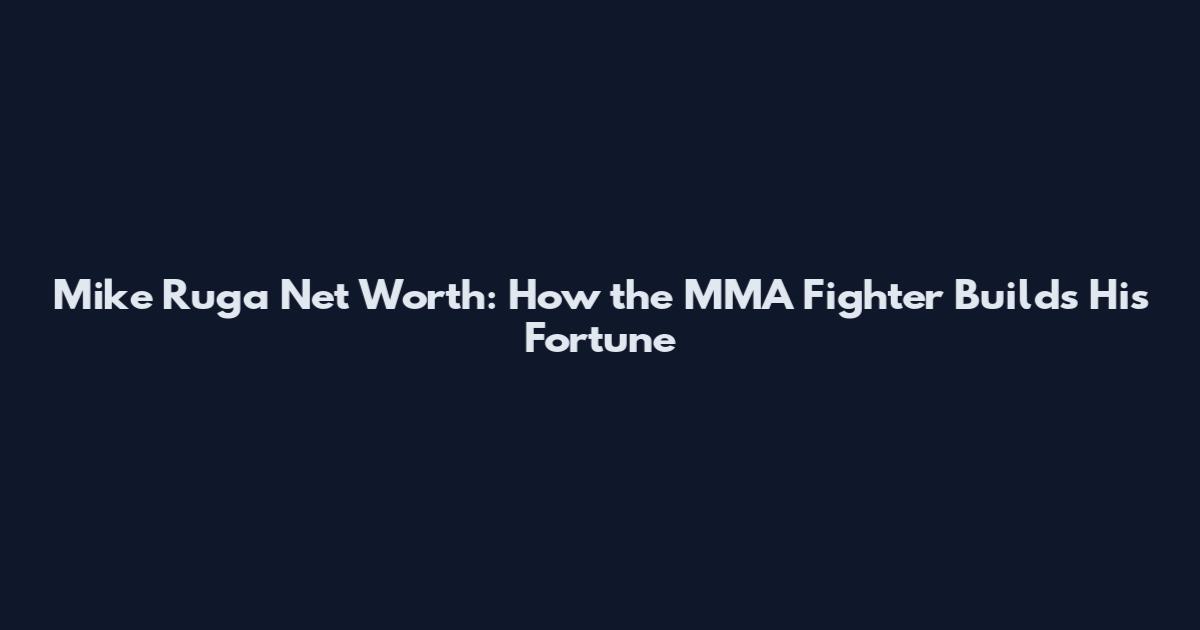 Mike Ruga Net Worth: How the MMA Fighter Builds His Fortune