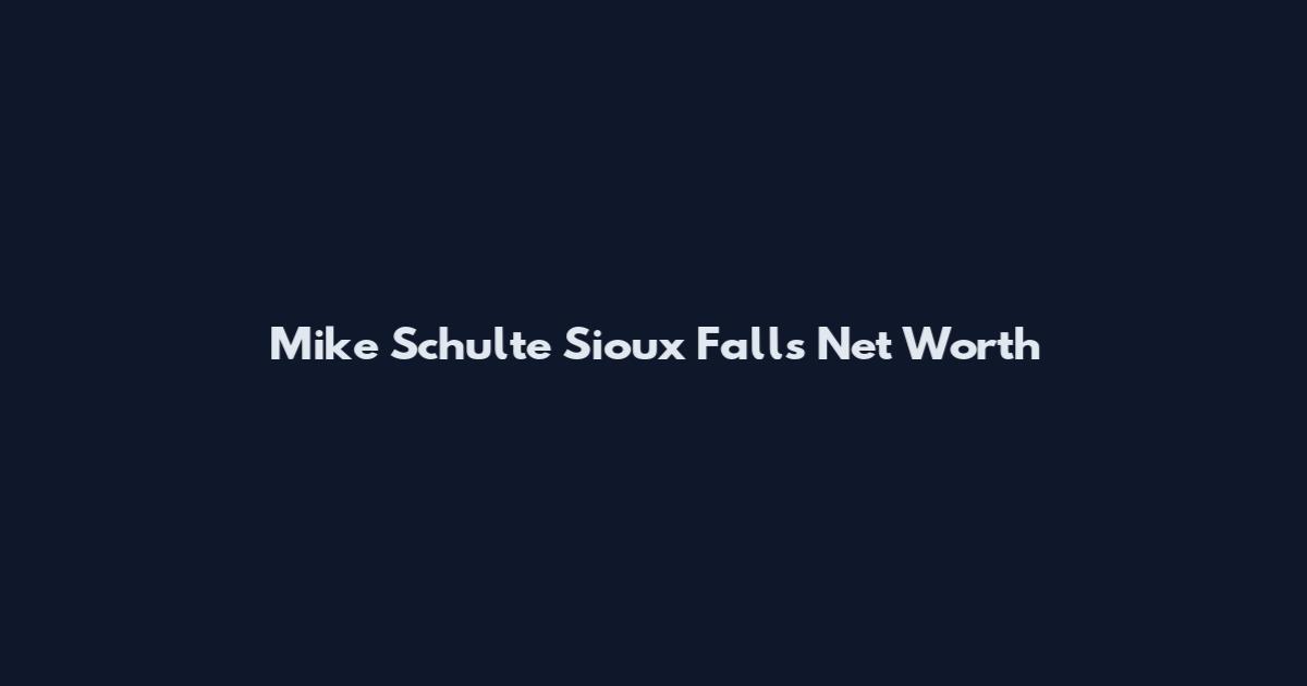 Mike Schulte Sioux Falls Net Worth