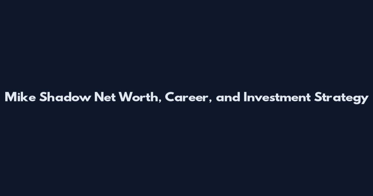 Mike Shadow Net Worth, Career, and Investment Strategy
