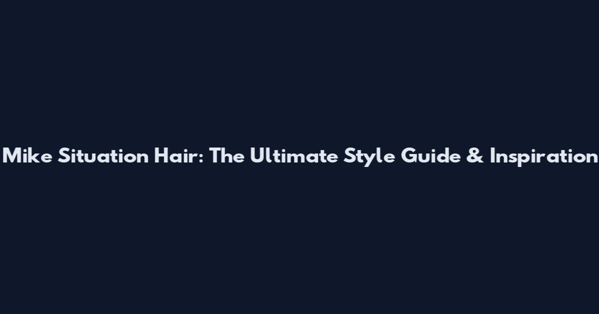 Mike Situation Hair: The Ultimate Style Guide & Inspiration