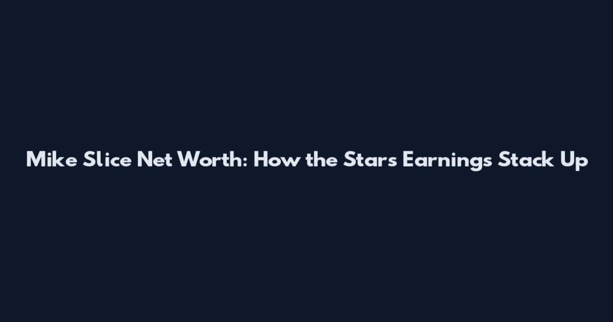 Mike Slice Net Worth: How the Star's Earnings Stack Up