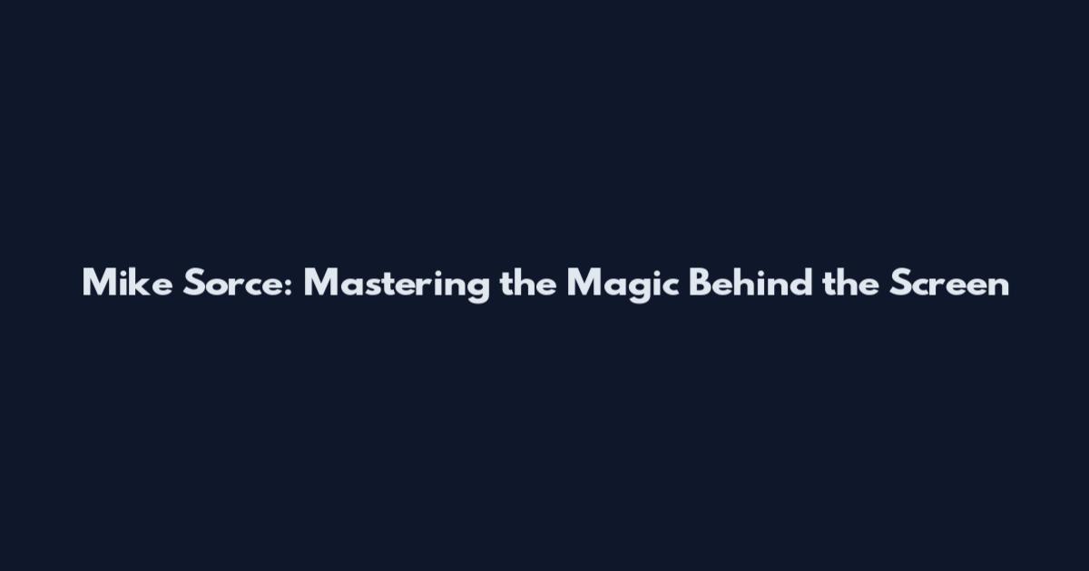 Mike Sorce: Mastering the Magic Behind the Screen
