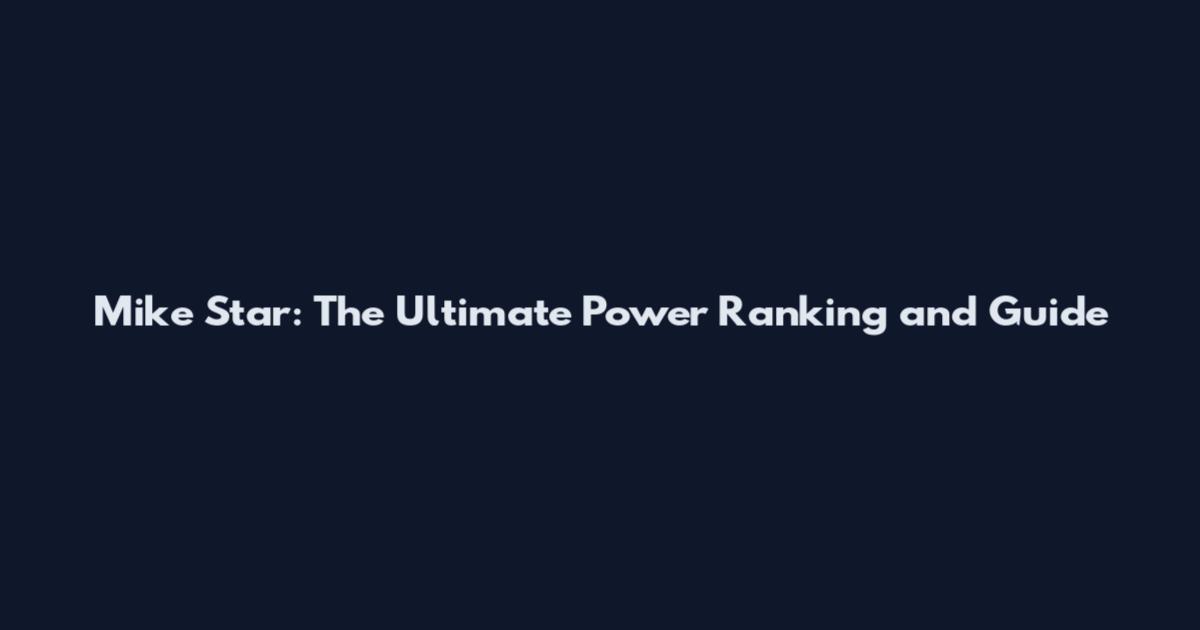 Mike Star: The Ultimate Power Ranking and Guide