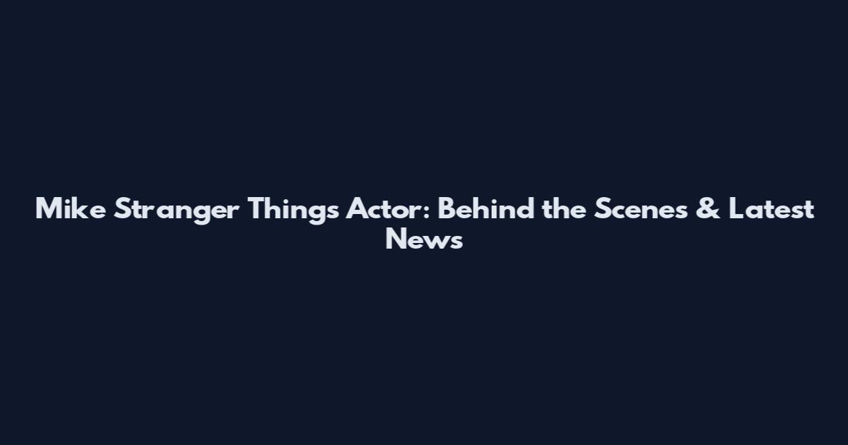 Mike Stranger Things Actor: Behind the Scenes & Latest News
