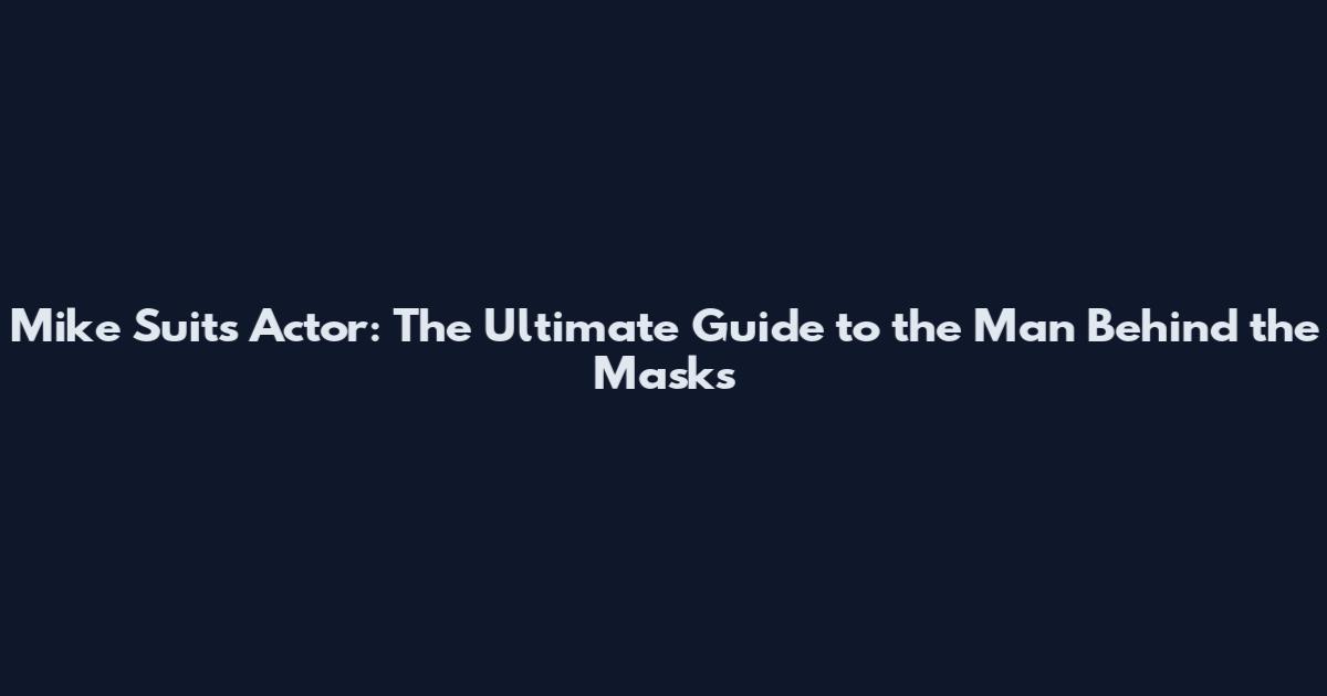 Mike Suits Actor: The Ultimate Guide to the Man Behind the Masks