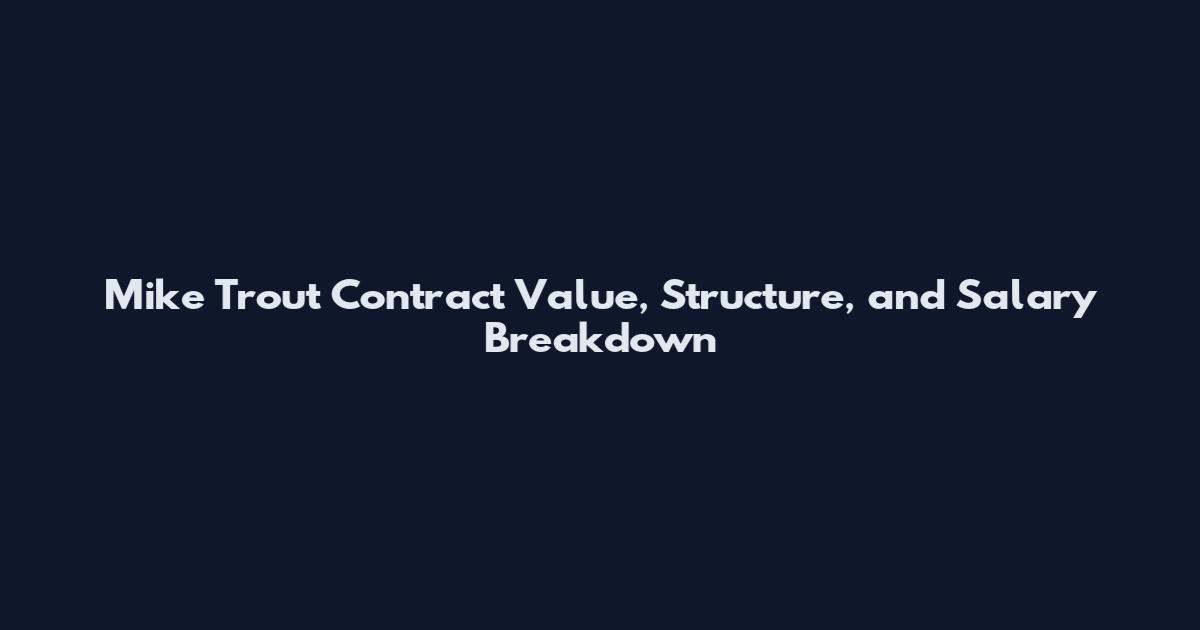 Mike Trout Contract Value, Structure, and Salary Breakdown
