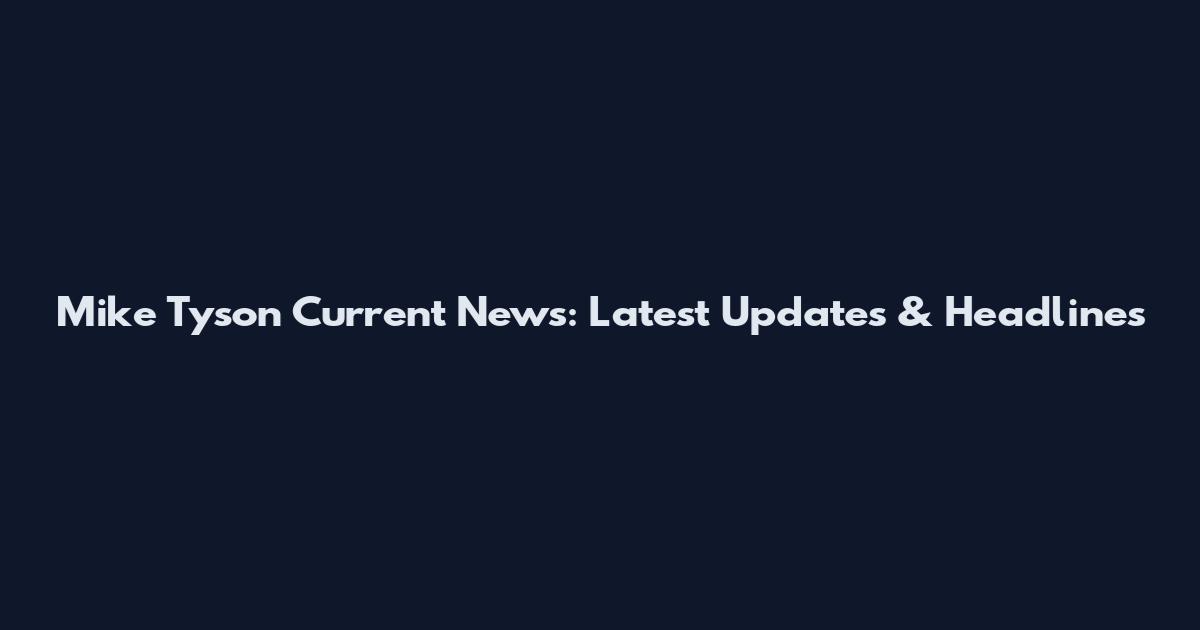 Mike Tyson Current News: Latest Updates & Headlines
