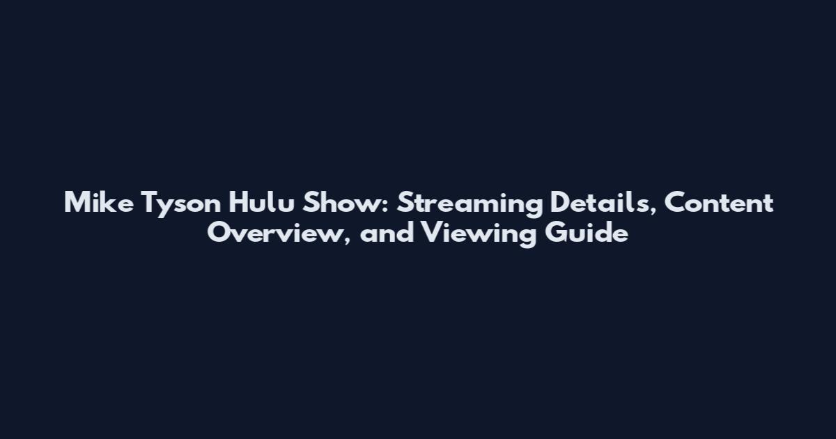 Mike Tyson Hulu Show: Streaming Details, Content Overview, and Viewing Guide