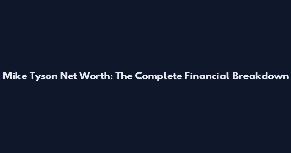 Mike Tyson Net Worth: The Complete Financial Breakdown