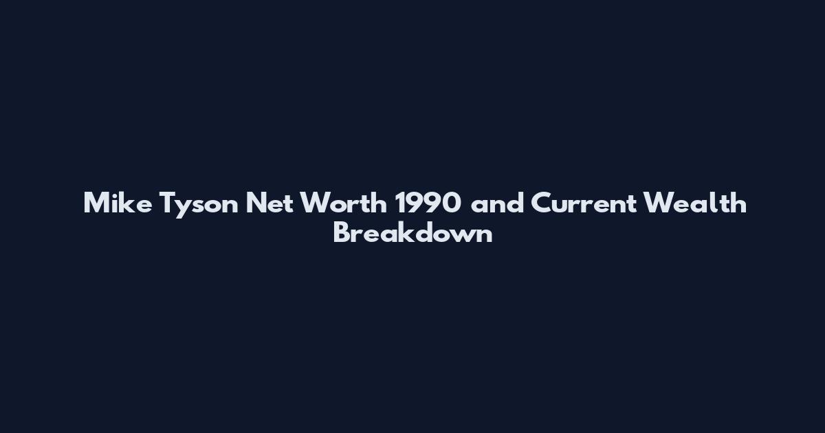 Mike Tyson Net Worth 1990 and Current Wealth Breakdown