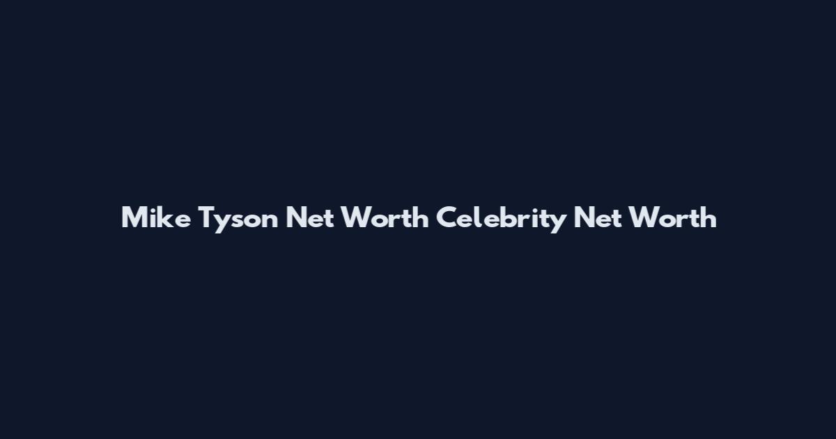 Mike Tyson Net Worth Celebrity Net Worth