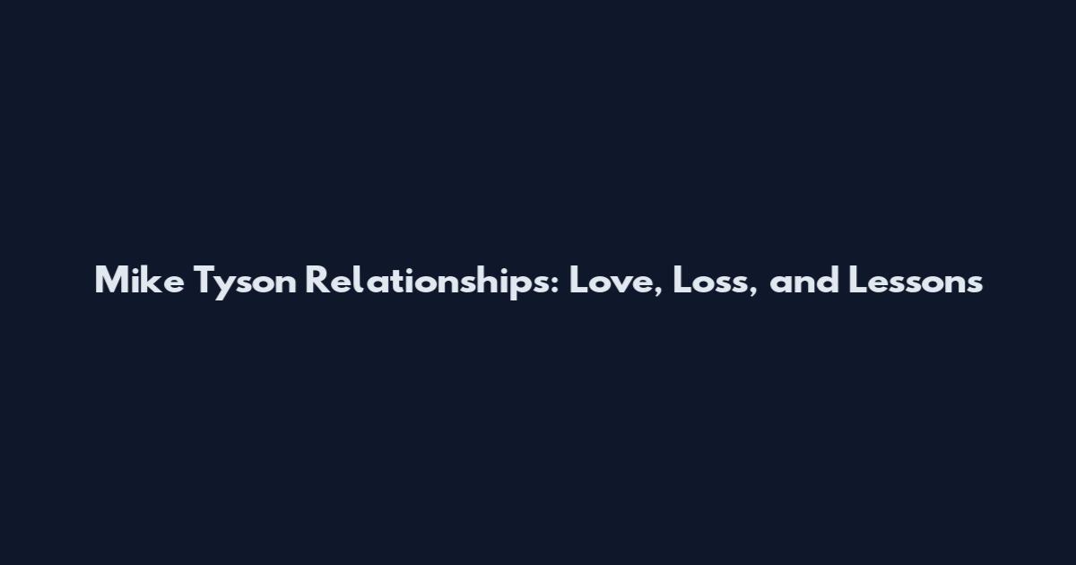 Mike Tyson Relationships: Love, Loss, and Lessons