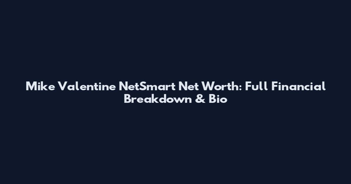 Mike Valentine NetSmart Net Worth: Full Financial Breakdown & Bio