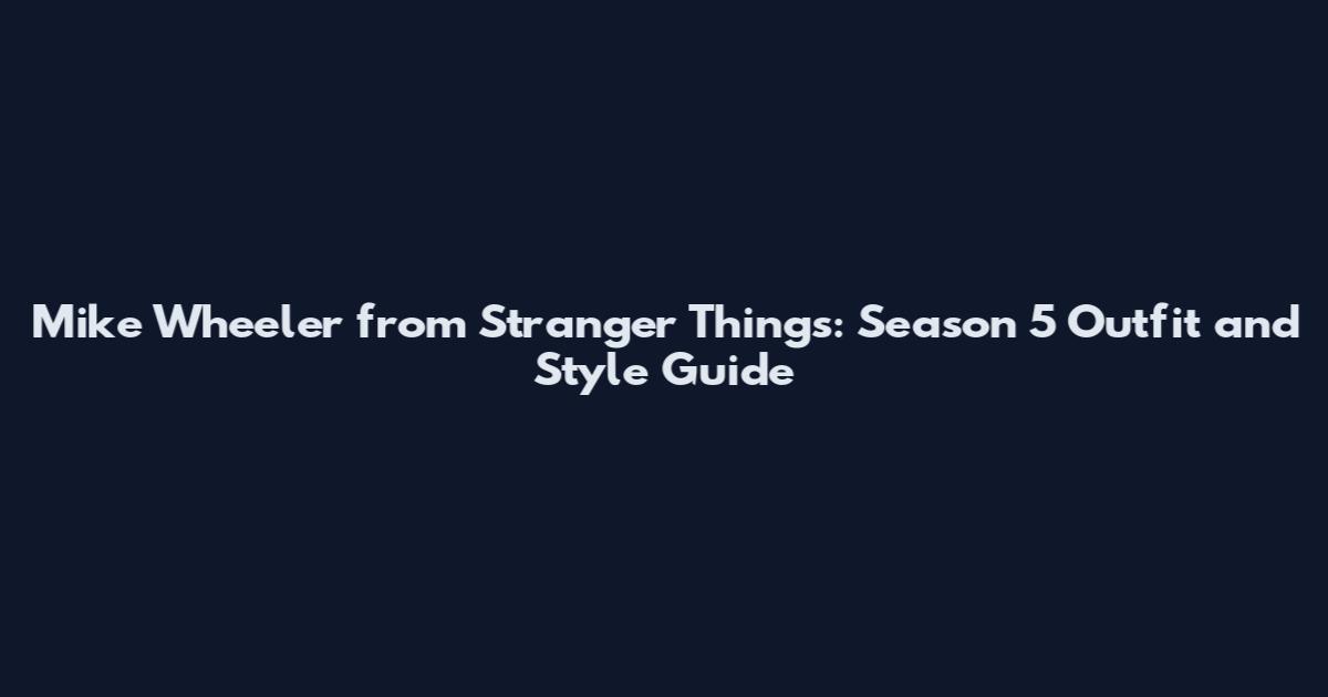 Mike Wheeler from Stranger Things: Season 5 Outfit and Style Guide