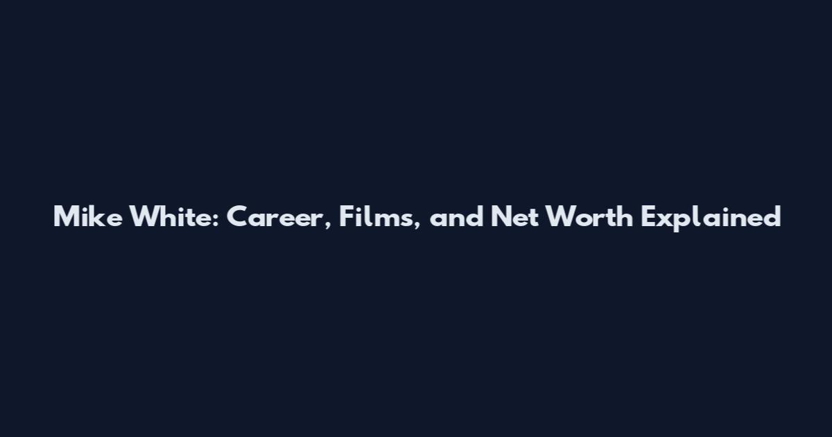 Mike White: Career, Films, and Net Worth Explained