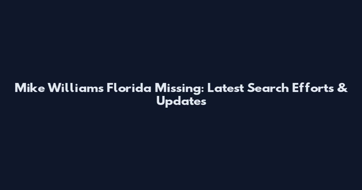 Mike Williams Florida Missing: Latest Search Efforts & Updates