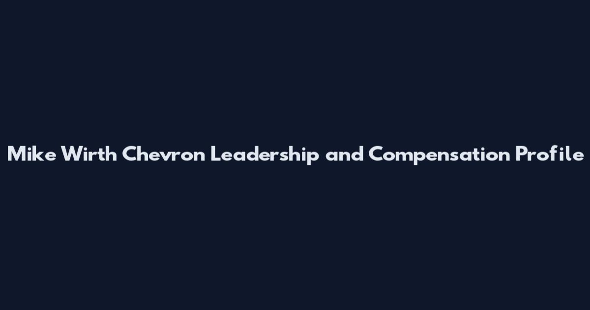 Mike Wirth Chevron Leadership and Compensation Profile