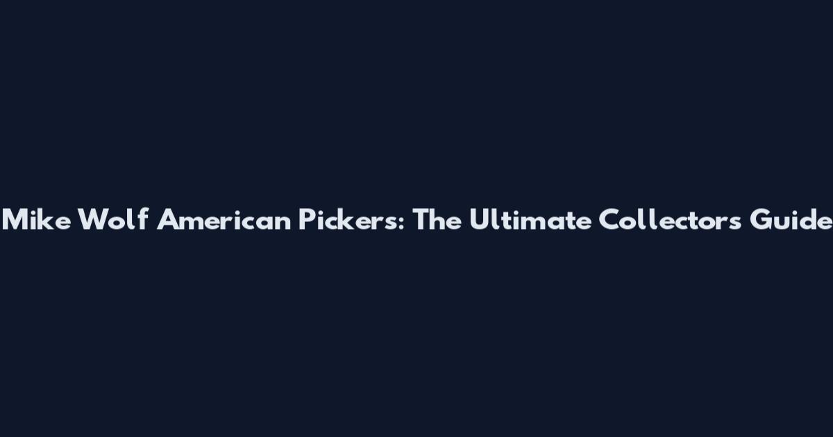 Mike Wolf American Pickers: The Ultimate Collector's Guide