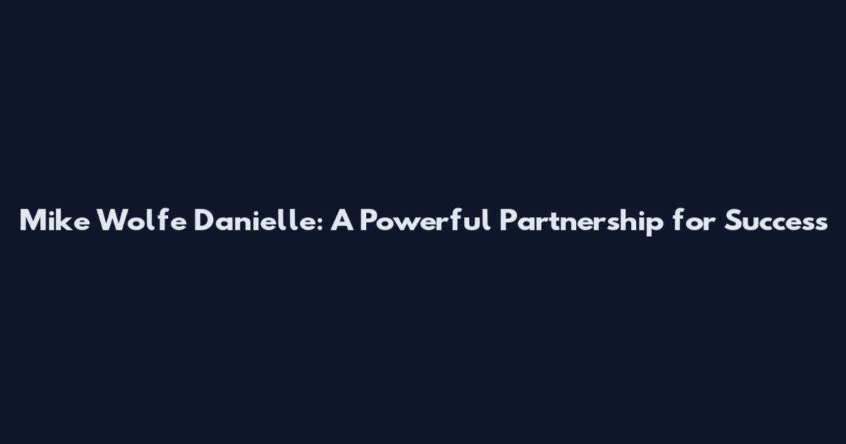 Mike Wolfe Danielle: A Powerful Partnership for Success