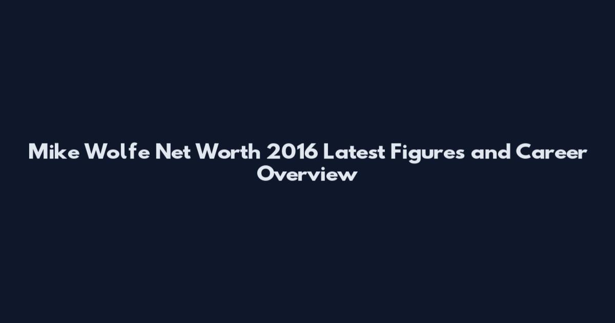 Mike Wolfe Net Worth 2016 Latest Figures and Career Overview
