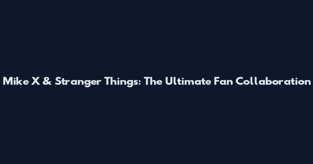 Mike X & Stranger Things: The Ultimate Fan Collaboration