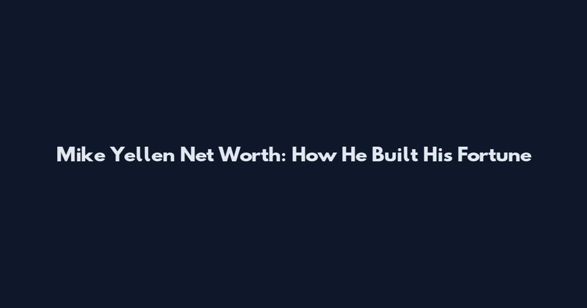 Mike Yellen Net Worth: How He Built His Fortune