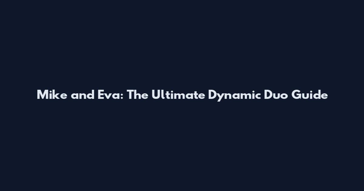 Mike and Eva: The Ultimate Dynamic Duo Guide