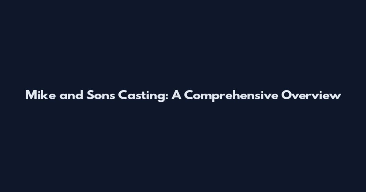 Mike and Sons Casting: A Comprehensive Overview