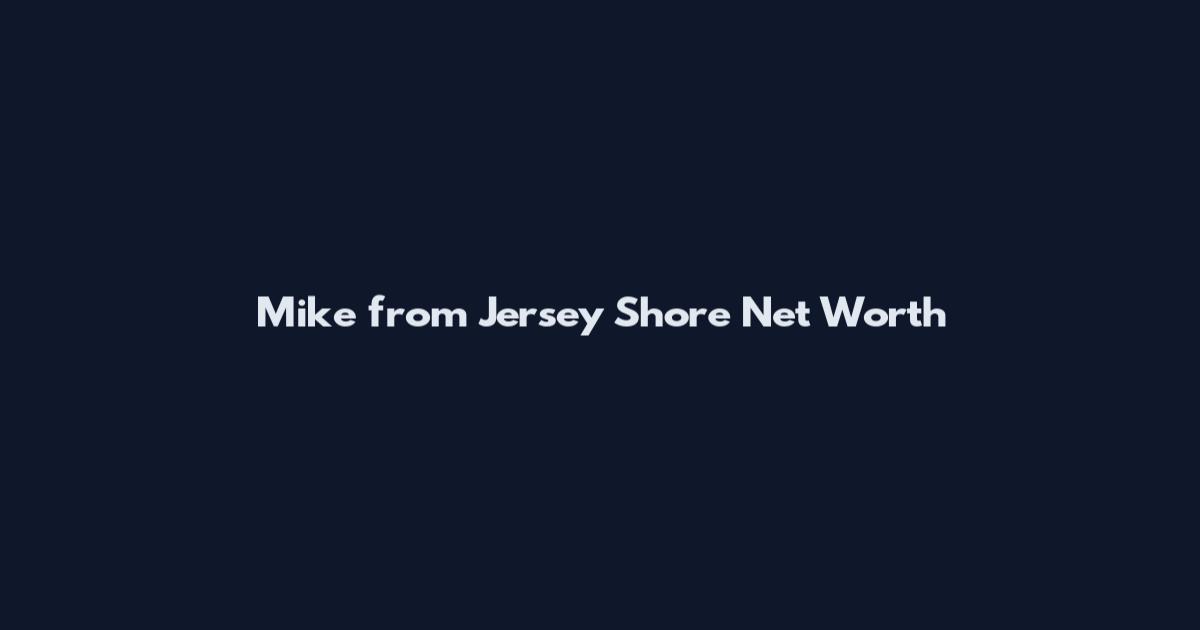 Mike from Jersey Shore Net Worth