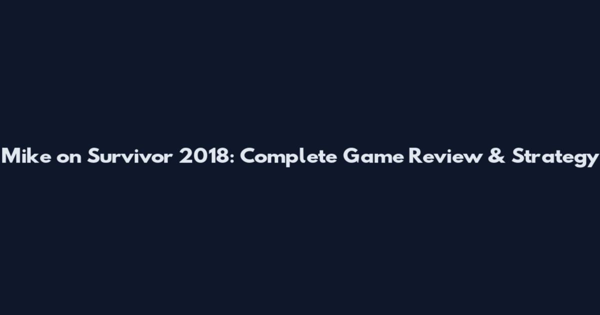 Mike on Survivor 2018: Complete Game Review & Strategy