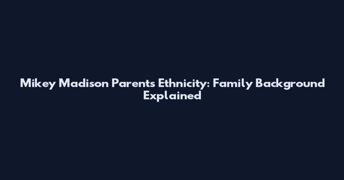 Mikey Madison Parents Ethnicity: Family Background Explained
