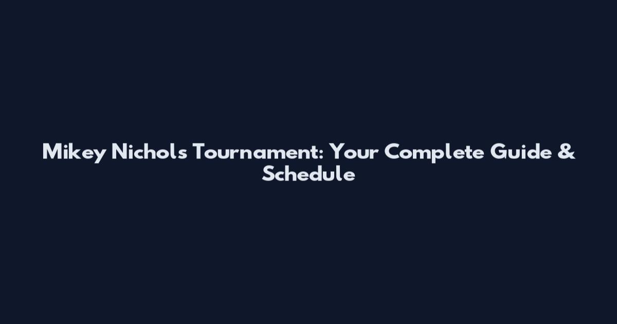 Mikey Nichols Tournament: Your Complete Guide & Schedule