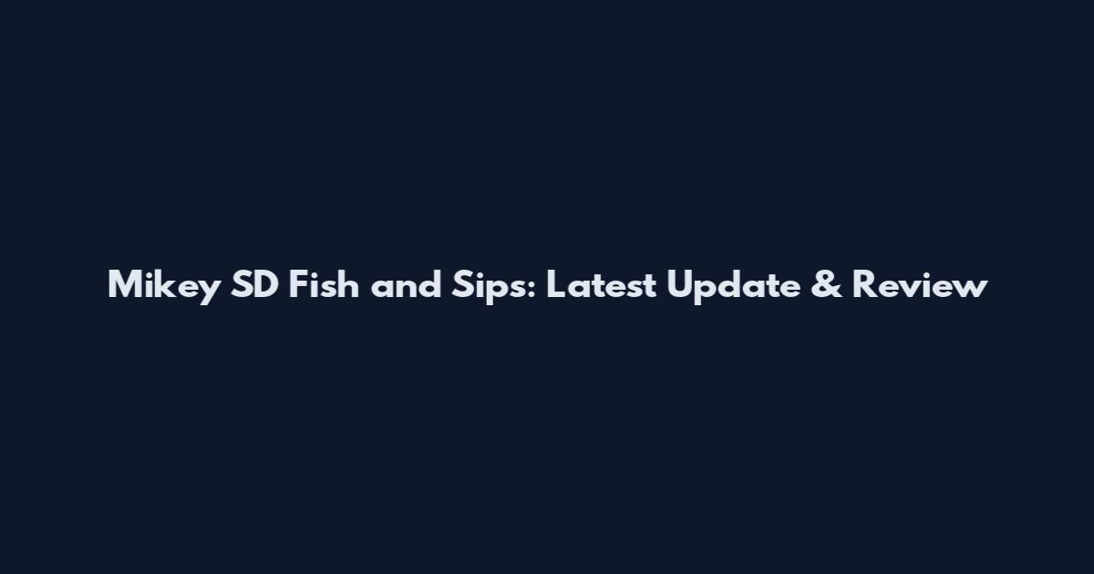 Mikey SD Fish and Sips: Latest Update & Review