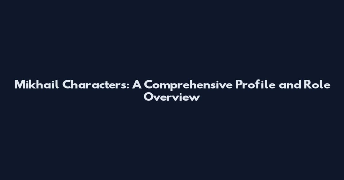 Mikhail Characters: A Comprehensive Profile and Role Overview