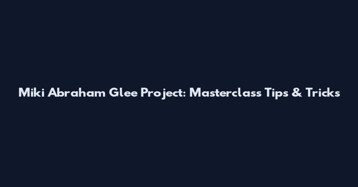 Miki Abraham Glee Project: Masterclass Tips & Tricks