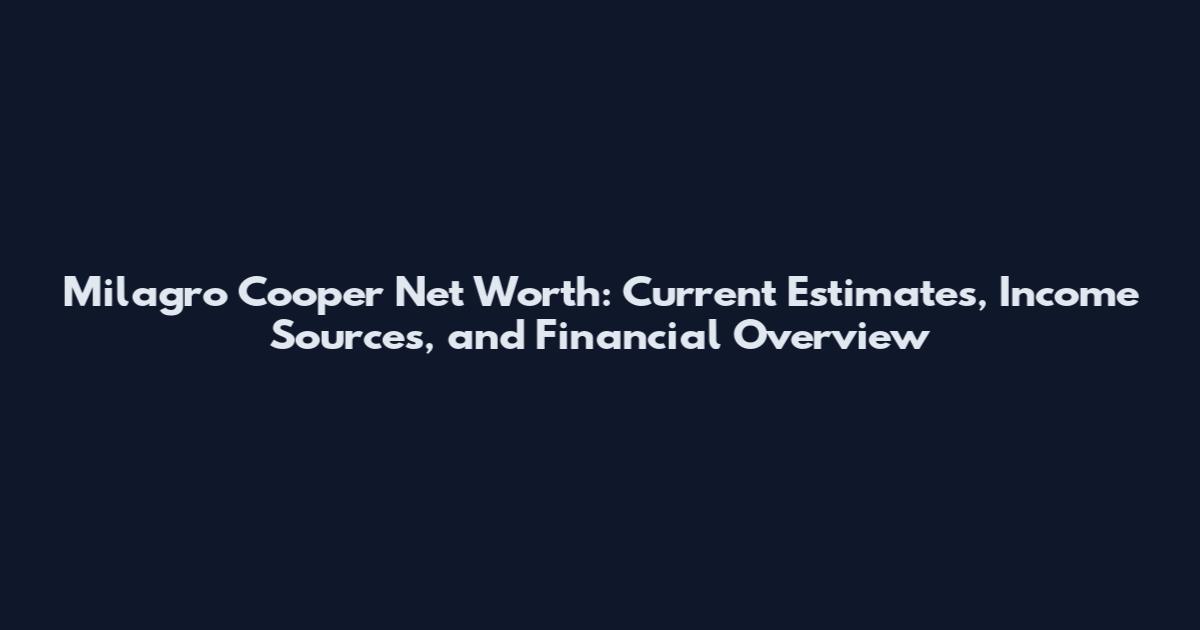 Milagro Cooper Net Worth: Current Estimates, Income Sources, and Financial Overview