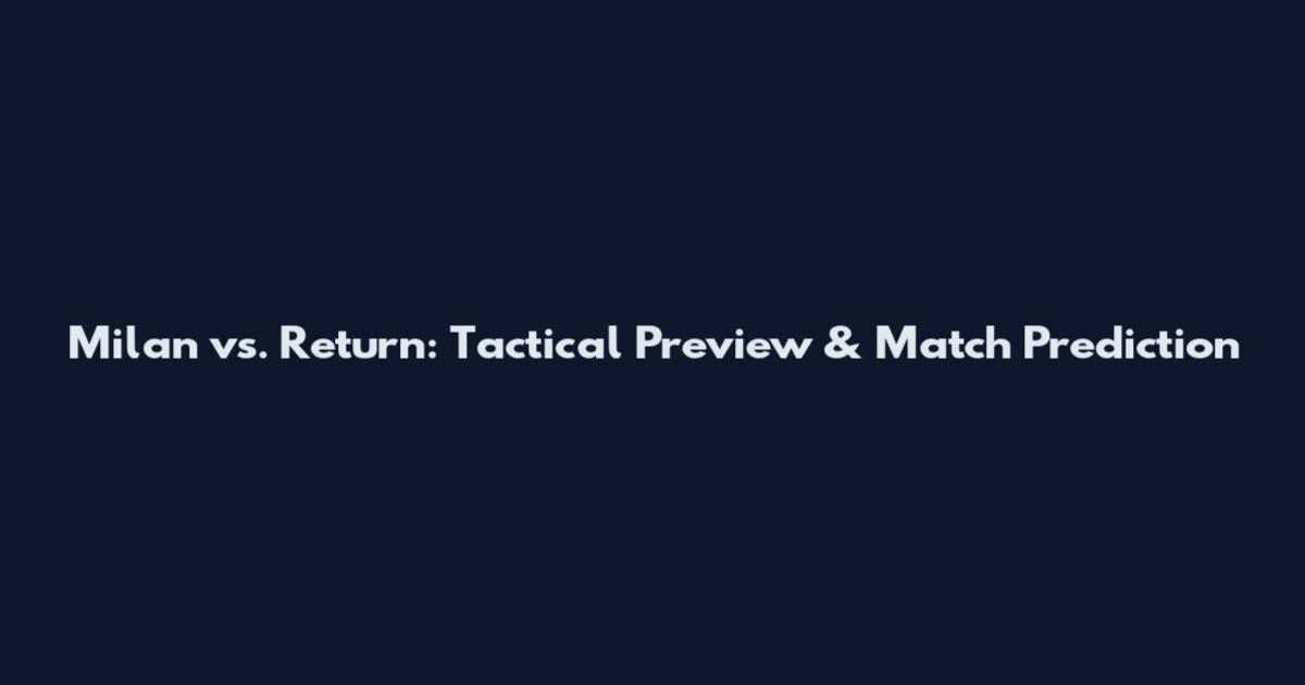 Milan vs. Return: Tactical Preview & Match Prediction