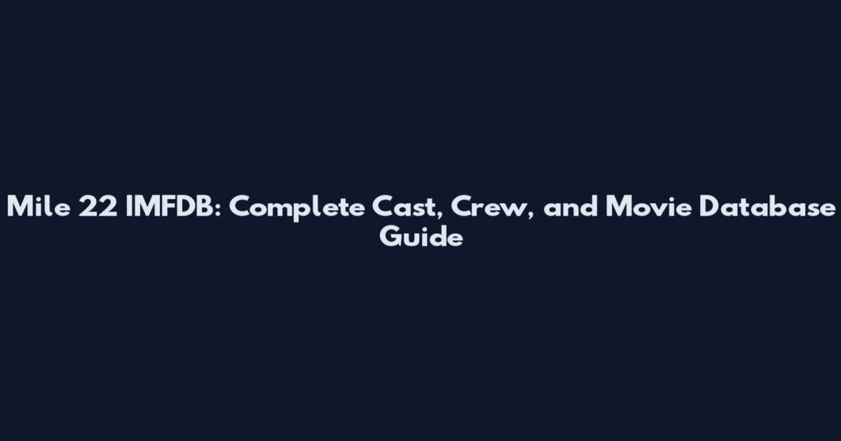 Mile 22 IMFDB: Complete Cast, Crew, and Movie Database Guide