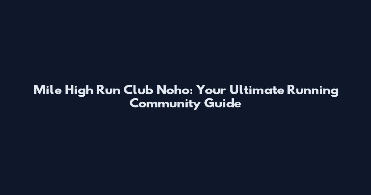 Mile High Run Club Noho: Your Ultimate Running Community Guide