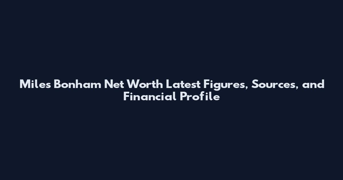 Miles Bonham Net Worth Latest Figures, Sources, and Financial Profile