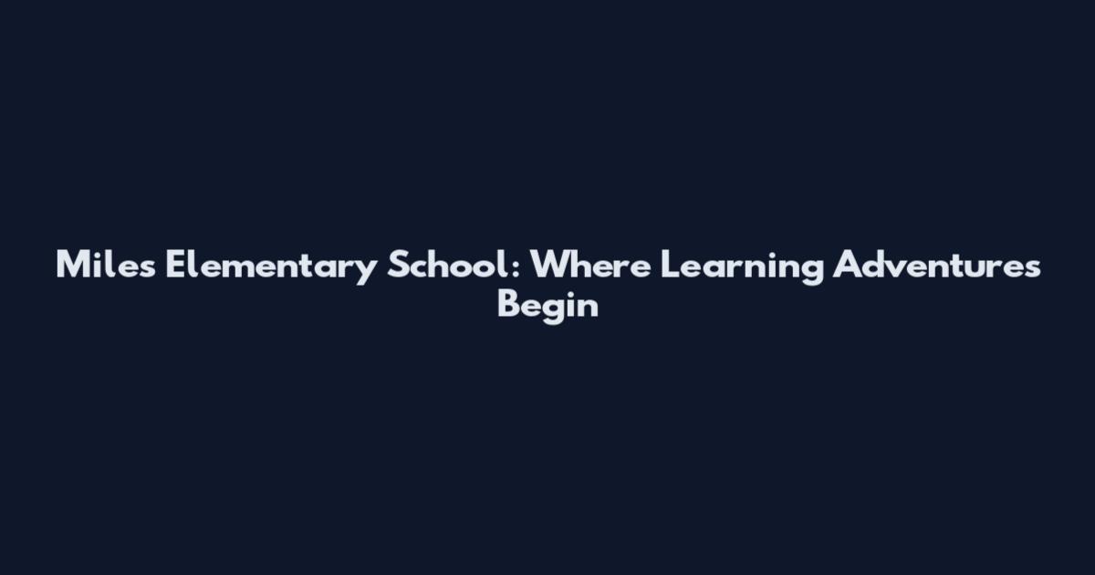 Miles Elementary School: Where Learning Adventures Begin