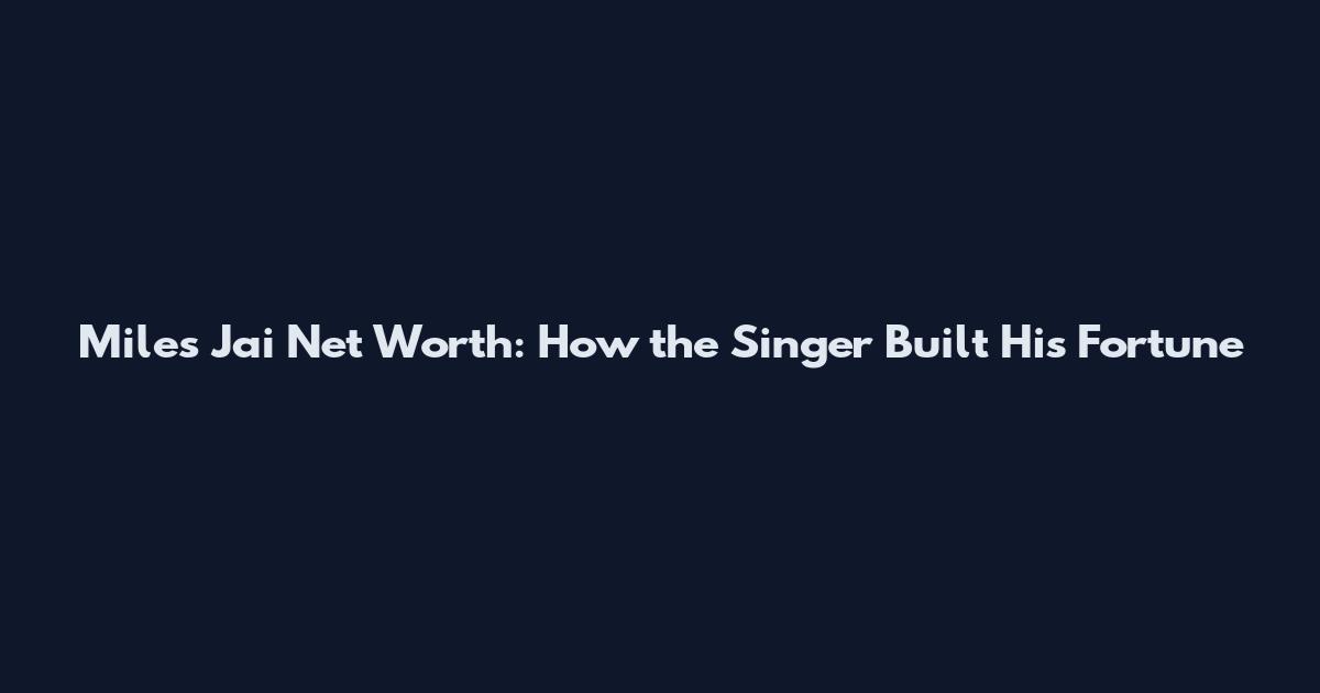 Miles Jai Net Worth: How the Singer Built His Fortune