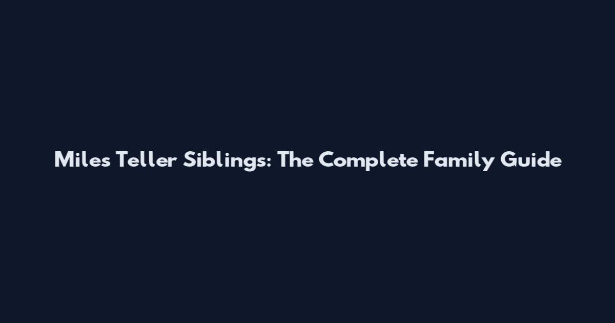 Miles Teller Siblings: The Complete Family Guide